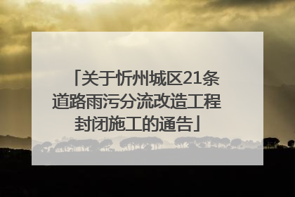 关于忻州城区21条道路雨污分流改造工程封闭施工的通告