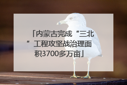 内蒙古完成“三北”工程攻坚战治理面积3700多万亩