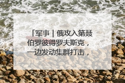 军事｜俄攻入第聂伯罗彼得罗夫斯克，一边发动集群打击，另一边在撤军？