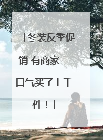 冬装反季促销 有商家一口气买了上千件！