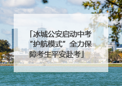 冰城公安启动中考“护航模式”全力保障考生平安赴考