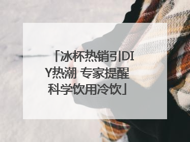 冰杯热销引DIY热潮 专家提醒科学饮用冷饮