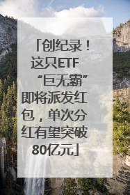 创纪录！这只ETF“巨无霸”即将派发红包，单次分红有望突破80亿元