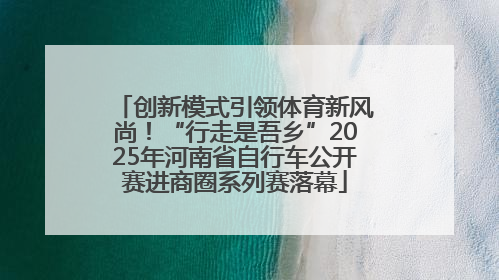 创新模式引领体育新风尚！“行走是吾乡”2025年河南省自行车公开赛进商圈系列赛落幕