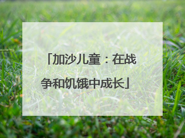 加沙儿童：在战争和饥饿中成长