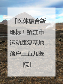 医体融合新地标！镇江市运动康复基地落户三五九医院
