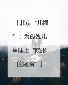 北京“儿福”：为孤残儿童插上“隐形的翅膀”