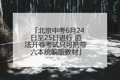 北京中考6月24日至25日进行 道法开卷考试只可携带六本统编版教材