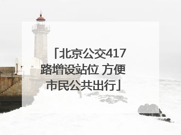 北京公交417路增设站位 方便市民公共出行
