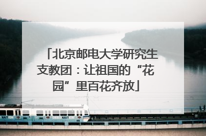 北京邮电大学研究生支教团：让祖国的“花园”里百花齐放