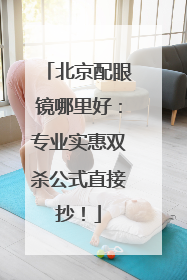 北京配眼镜哪里好：专业实惠双杀公式直接抄！