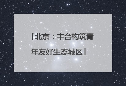 北京：丰台构筑青年友好生态城区