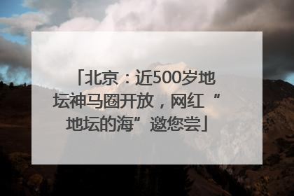 北京：近500岁地坛神马圈开放，网红“地坛的海”邀您尝