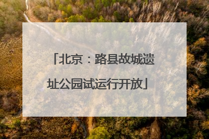 北京：路县故城遗址公园试运行开放