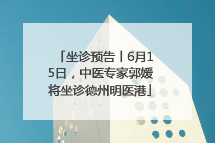 坐诊预告丨6月15日，中医专家郭媛将坐诊德州明医港