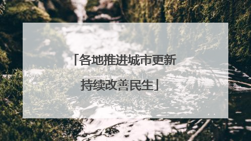 各地推进城市更新 持续改善民生