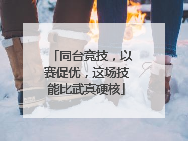 同台竞技，以赛促优，这场技能比武真硬核