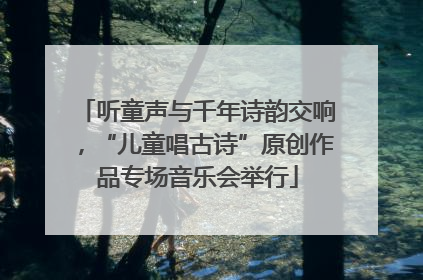 听童声与千年诗韵交响，“儿童唱古诗”原创作品专场音乐会举行