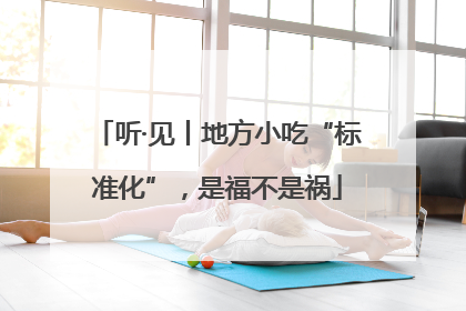听·见丨地方小吃“标准化”，是福不是祸