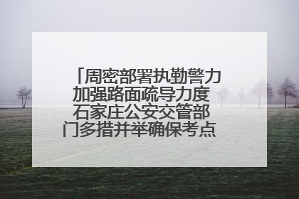 周密部署执勤警力 加强路面疏导力度 石家庄公安交管部门多措并举确保考点周边交通环境良好