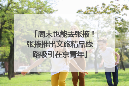 周末也能去张掖！张掖推出文旅精品线路吸引在京青年