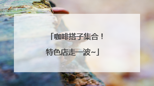 咖啡搭子集合！特色店走一波~
