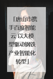 唐山市携手百度智能云 以大模型驱动钢铁产业智能化转型