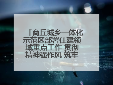 商丘城乡一体化示范区部署住建领域重点工作 贯彻精神强作风 筑牢民生底线促发展