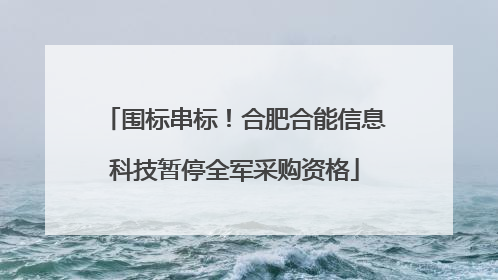 围标串标！合肥合能信息科技暂停全军采购资格