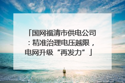 国网福清市供电公司：精准治理电压越限，电网升级“再发力”