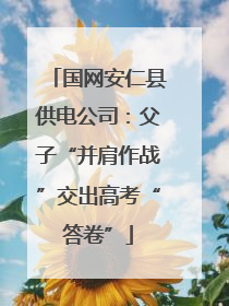 国网安仁县供电公司：父子“并肩作战”交出高考“答卷”