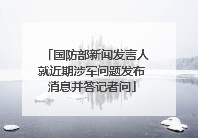 国防部新闻发言人就近期涉军问题发布消息并答记者问