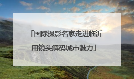 国际摄影名家走进临沂 用镜头解码城市魅力
