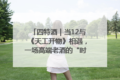 四特酒｜当12与《天工开物》相遇，一场高端老酒的“时间对话”即将启幕