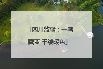 四川监狱：一笔藏蓝 千缕暖色