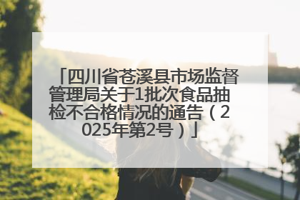 四川省苍溪县市场监督管理局关于1批次食品抽检不合格情况的通告（2025年第2号）