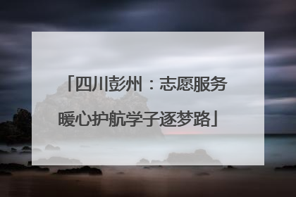 四川彭州：志愿服务暖心护航学子逐梦路