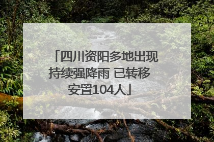四川资阳多地出现持续强降雨 已转移安置104人