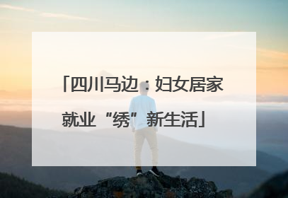 四川马边：妇女居家就业“绣”新生活