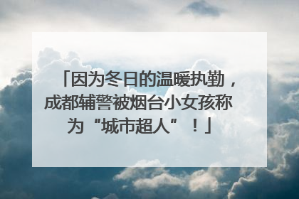 因为冬日的温暖执勤，成都辅警被烟台小女孩称为“城市超人”！