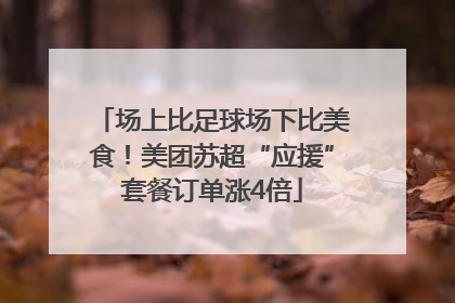 场上比足球场下比美食！美团苏超“应援”套餐订单涨4倍