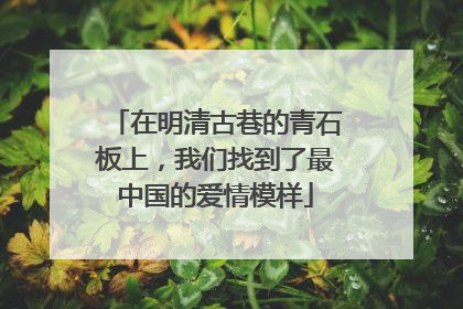 在明清古巷的青石板上，我们找到了最中国的爱情模样