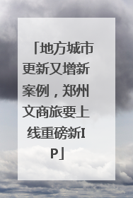 地方城市更新又增新案例，郑州文商旅要上线重磅新IP