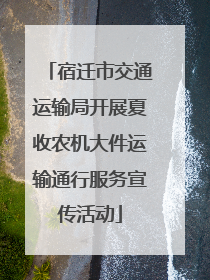 宿迁市交通运输局开展夏收农机大件运输通行服务宣传活动