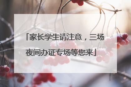 家长学生请注意，三场夜间办证专场等您来