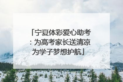 宁夏体彩爱心助考：为高考家长送清凉 为学子梦想护航