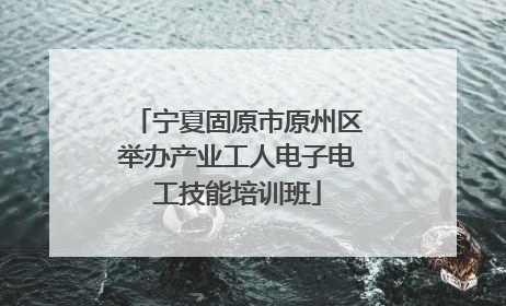 宁夏固原市原州区举办产业工人电子电工技能培训班