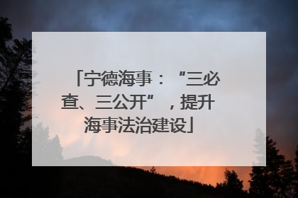 宁德海事：“三必查、三公开”，提升海事法治建设