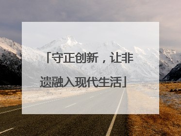 守正创新，让非遗融入现代生活