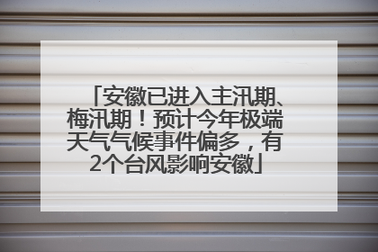 安徽已进入主汛期、梅汛期！预计今年极端天气气候事件偏多，有2个台风影响安徽
